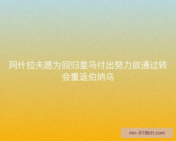 阿什拉夫愿为回归皇马付出努力欲通过转会重返伯纳乌
