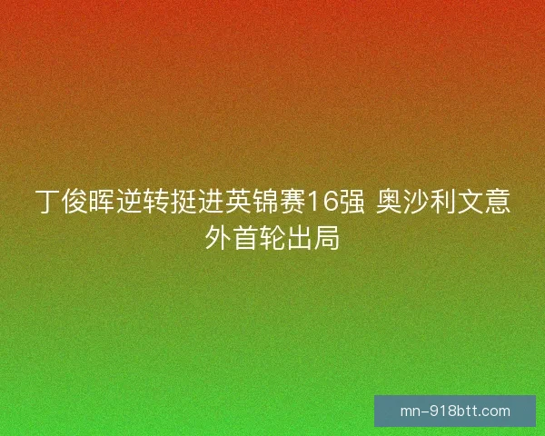 丁俊晖逆转挺进英锦赛16强 奥沙利文意外首轮出局