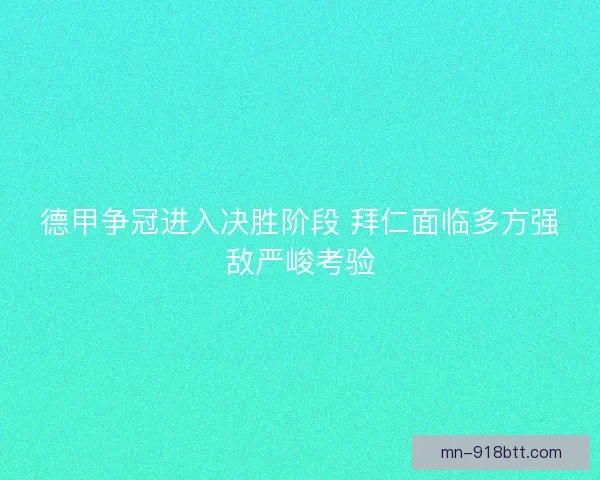 德甲争冠进入决胜阶段 拜仁面临多方强敌严峻考验 德甲争冠进入决胜阶段 拜仁面临多方强敌严峻考验