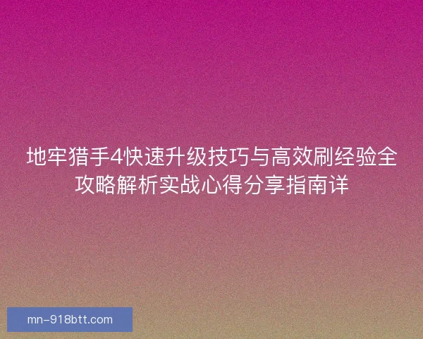 地牢猎手4快速升级技巧与高效刷经验全攻略解析实战心得分享指南详